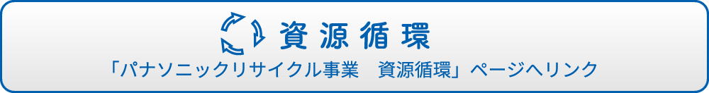 資源循環 「パナソニックリサイクル事業　資源循環」ページへリンク