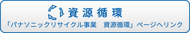 資源循環 「パナソニックリサイクル事業　資源循環」ページへリンク